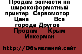 Продам запчасти на широкоформатный принтер. Сервомотор › Цена ­ 29 000 - Все города Другое » Продам   . Крым,Инкерман